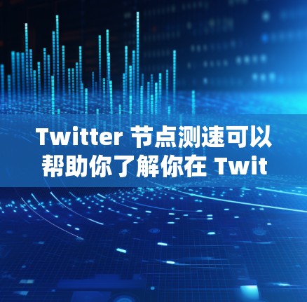 Twitter 节点测速可以帮助你了解你在 Twitter账户上的流量情况，比如每天发送了多少条消息、视频、图片等。以下是一个详细的步骤说明