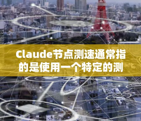 Claude节点测速通常指的是使用一个特定的测试工具（如Claude）来评估服务器节点的性能，尤其是其运行速度、延迟、响应时间等。Claude可能是一个服务器测试工具，用于测试节点的响应和稳定性