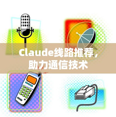 Claude线路推荐，助力通信技术