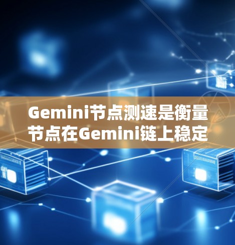Gemini节点测速是衡量节点在Gemini链上稳定运行的能力。Gemini链是一个去中心化的链，由多个节点（Gemini节点）共同运行，以确保网络的稳定性