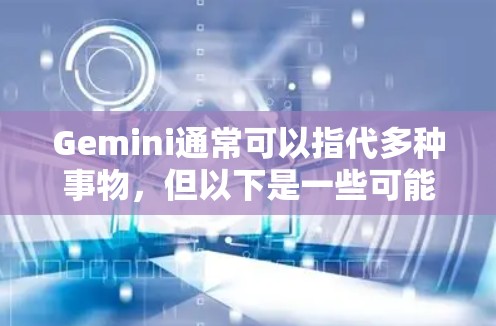 Gemini通常可以指代多种事物，但以下是一些可能的含义及其推荐的星图推荐