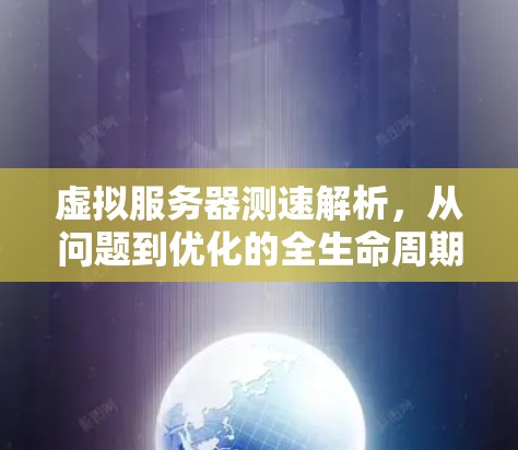 虚拟服务器测速解析,从问题到优化的全生命周期管理