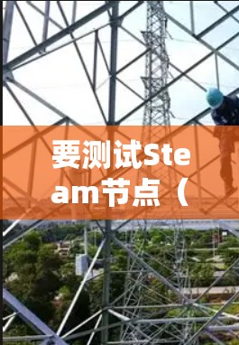 要测试Steam节点(Steam Node)的性能,可以按照以下步骤进行