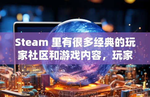 Steam 里有很多经典的玩家社区和游戏内容,玩家们可以在不同的服务器中找到适合自己的游戏体验。以下是一些经典的Steam 游戏社区推荐
