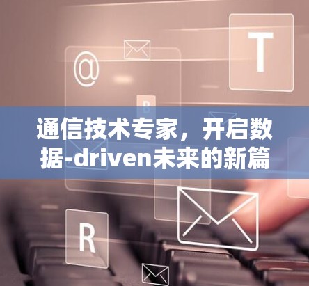 通信技术专家，开启数据-driven未来的新篇章