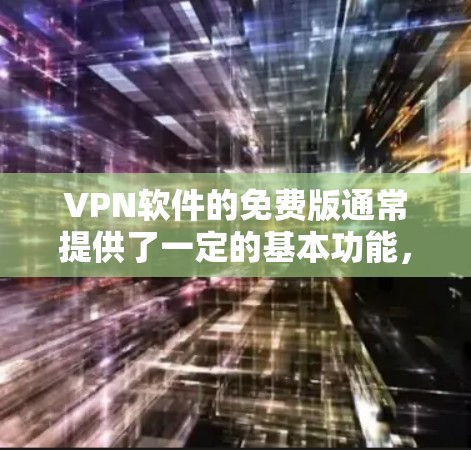 VPN软件的免费版通常提供了一定的基本功能,如防火墙、加密传输、多端访问等,但其功能和限制可能会因软件而异。以下是根据不同VPN软件的特点总结的免费版主要特点