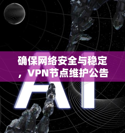 确保网络安全与稳定,VPN节点维护公告
