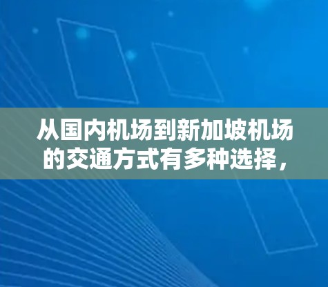 从国内机场到新加坡机场的交通方式有多种选择，以下是一些常见的交通工具和路线