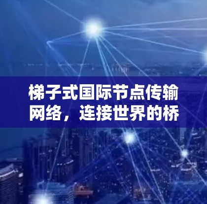 梯子式国际节点传输网络,连接世界的桥梁