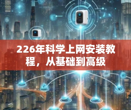 226年科学上网安装教程，从基础到高级