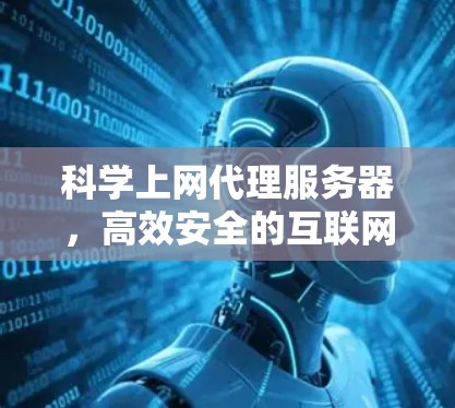 科学上网代理服务器,高效安全的互联网解决方案