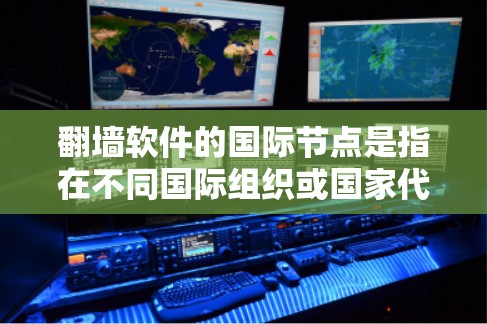 翻墙软件的国际节点是指在不同国际组织或国家代表处设立的机构,负责管理国际翻墙政策和标准。以下是对翻墙软件国际节点的详细分析