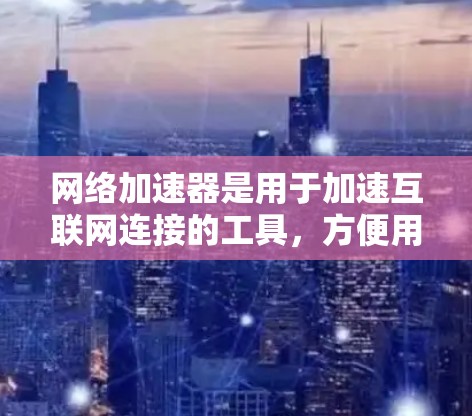 网络加速器是用于加速互联网连接的工具，方便用户在偏远地区或有高延迟的网络环境中使用。以下是详细的网络加速器使用步骤