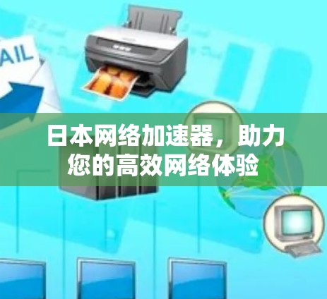 日本网络加速器，助力您的高效网络体验