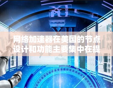 网络加速器在美国的节点设计和功能主要集中在提升网络速度、支持多用户和多端口连接,以及提供丰富的配置选项以适应不同的网络环境。以下是对网络加速器在美国节点的详细总结