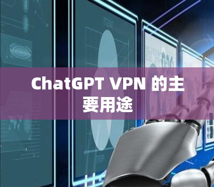 ChatGPT VPN 的主要用途