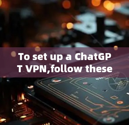 To set up a ChatGPT VPN,follow these organized steps: