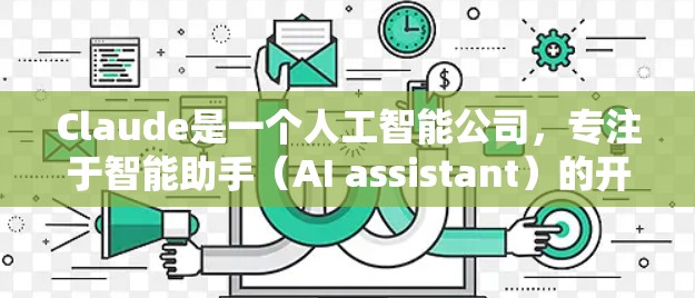 Claude是一个人工智能公司，专注于智能助手（AI assistant）的开发和测试。Claude AI实验室在全球范围内进行各种AI研究和测试，包括针对不同场景和行业的测试