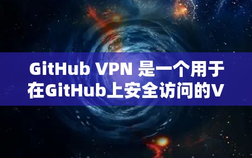 GitHub VPN 是一个用于在GitHub上安全访问的VPN工具。它通过加密连接来保护用户的数据隐私，同时防止恶意软件和病毒的传播