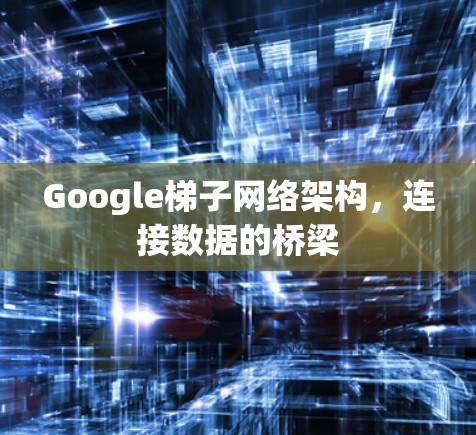 Google梯子网络架构,连接数据的桥梁