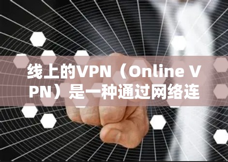 线上的VPN（Online VPN）是一种通过网络连接来实现VPN的技术，通常使用互联网来建立和管理VPN。以下是关于如何下载线上的VPN的一些步骤说明