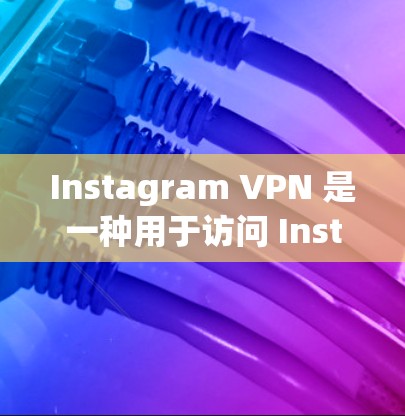 Instagram VPN 是一种用于访问 Instagram 的VPN服务，旨在帮助用户避免隐私和安全问题。以下是关于 Instagram VPN 的一些关键信息