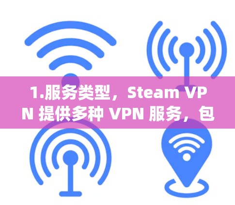 1.服务类型,Steam VPN 提供多种 VPN 服务,包括,High Speed VPN、High Latency VPN、Fast VPN 等