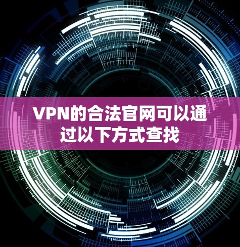 VPN的合法官网可以通过以下方式查找