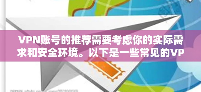 VPN账号的推荐需要考虑你的实际需求和安全环境。以下是一些常见的VPN平台和推荐的账号类型，供你参考