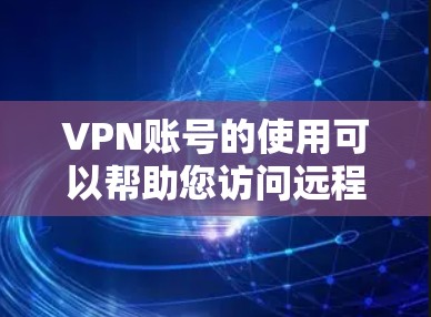 VPN账号的使用可以帮助您访问远程服务器或服务，但使用时需要遵守相关协议和法规。以下是一些关于如何使用VPN账号的建议
