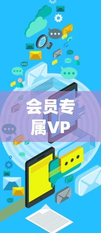 会员专属VPN优惠，限时折扣，轻松连接网络世界