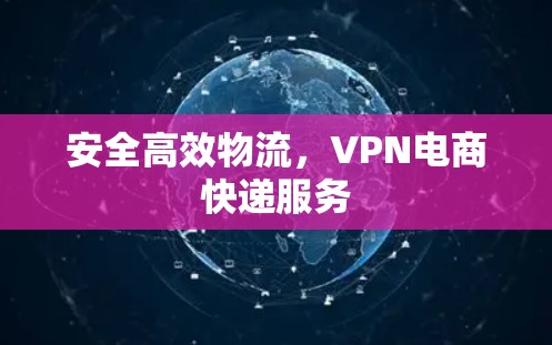 安全高效物流，VPN电商快递服务
