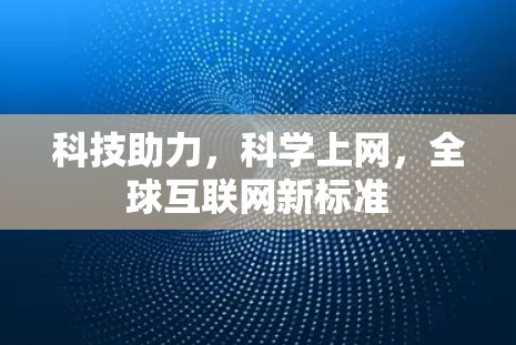 科技助力，科学上网，全球互联网新标准