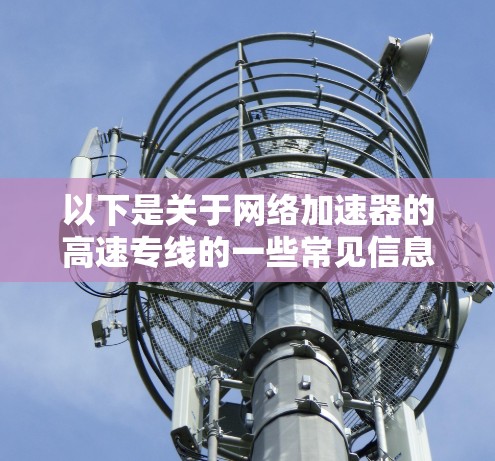 以下是关于网络加速器的高速专线的一些常见信息和推荐