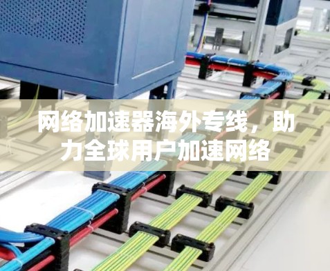 网络加速器海外专线,助力全球用户加速网络