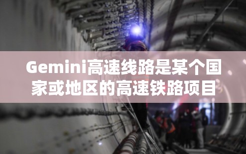Gemini高速线路是某个国家或地区的高速铁路项目，可能连接多个城市，提供快速的交通便利。以下是一些可能的情况和信息