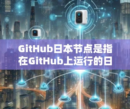 GitHub日本节点是指在GitHub上运行的日本节点，通常用于支持本地开发和测试。以下是关于GitHub日本节点的一些关键信息