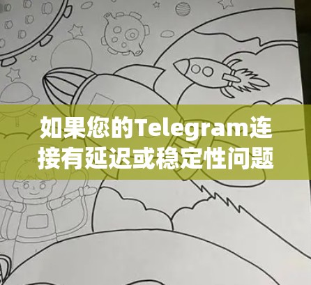 如果您的Telegram连接有延迟或稳定性问题，可能需要以下步骤来解决