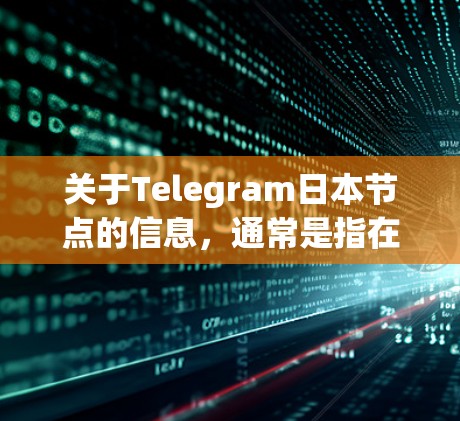 关于Telegram日本节点的信息，通常是指在特定日期发布的节点内容，这些节点通常涉及游戏、视频、动态等内容。以下是一些常见的日期