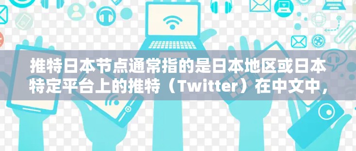 推特日本节点通常指的是日本地区或日本特定平台上的推特（Twitter）在中文中，推特也被称为微博，但在日本，推特可能会有专门的平台或名称，以适应当地用户和企业的需求