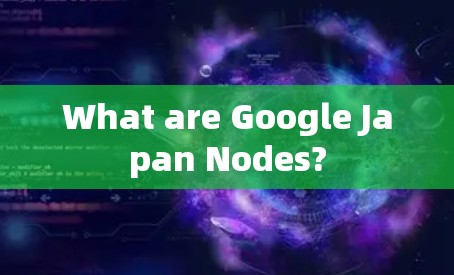 What are Google Japan Nodes?