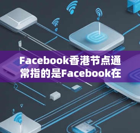 Facebook香港节点通常指的是Facebook在香港的主要分部或中心,这些分部可能涉及技术和业务的核心部分。以下是一些可能指的是哪些方面 Facebook香港节点通常指的是Facebook在香港的主要分部或中心,这些分部可能涉及技术和业务的核心部分。以下是一些可能指的是哪些方面