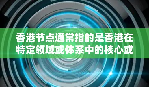 香港节点通常指的是香港在特定领域或体系中的核心或关键部分。以下是一些可能的解释