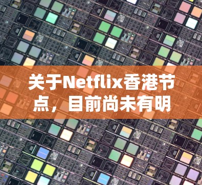 关于Netflix香港节点，目前尚未有明确的信息表明Netflix在香港有一个专门的节点或运营点。Netflix是一家全球领先的在线视频平台，其香港业务主要集中在香港的互联网运营商和相关平台中