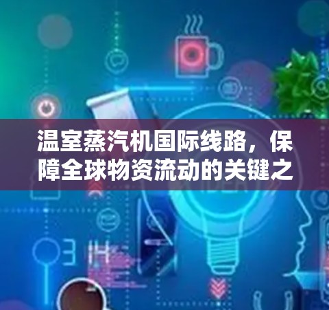 温室蒸汽机国际线路,保障全球物资流动的关键之路