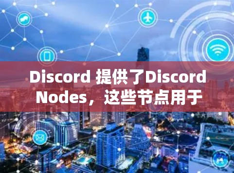 Discord 提供了Discord Nodes，这些节点用于管理个人或团队的内容，包括聊天记录、图片和视频剪辑。以下是关于Discord Nodes的详细信息