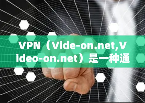 VPN（Vide-on.net,Video-on.net）是一种通过加密传输将外网内容保留在本地网络中的方式。虽然VPN的价格较低，但价格低并不意味着质量差。以下是一些常见的VPN推荐平台及其特点