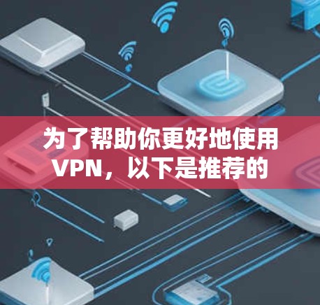 为了帮助你更好地使用 VPN，以下是推荐的 VPN 建议，涵盖免费和付费两种类型，适合不同的使用场景