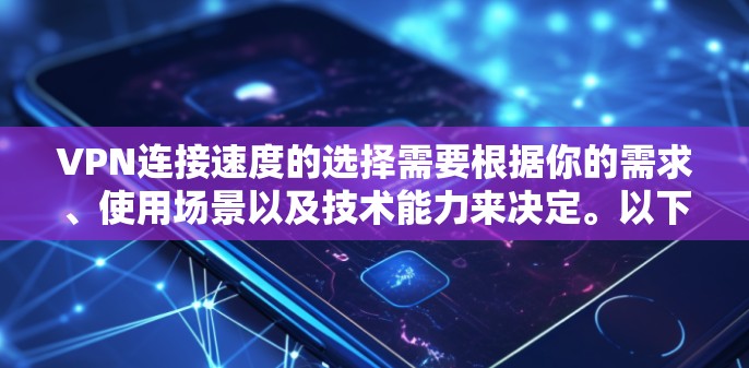 VPN连接速度的选择需要根据你的需求、使用场景以及技术能力来决定。以下是几种常见的VPN服务提供商和推荐的连接速度建议