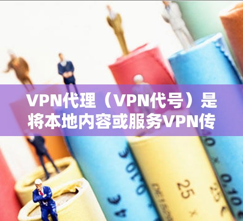 VPN代理（VPN代号）是将本地内容或服务VPN传输到国外，方便用户访问国际内容或服务的网络设备。其中，海外节点（也称为VPN服务器）是指这些服务器位于国外，用户通过这些服务器访问VPN内容